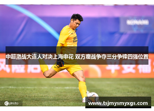 中超激战大连人对决上海申花 双方鏖战争夺三分争锋四强位置