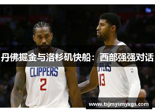 丹佛掘金与洛杉矶快船：西部强强对话
