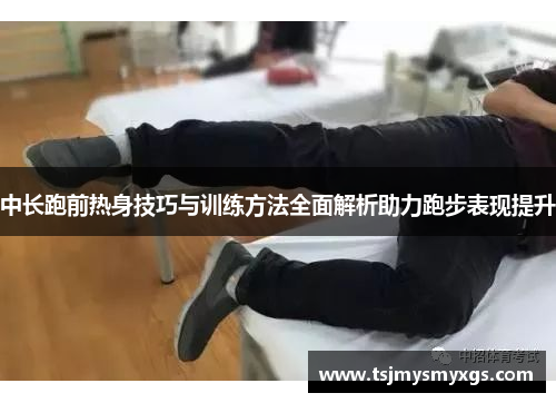 中长跑前热身技巧与训练方法全面解析助力跑步表现提升