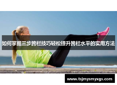 如何掌握三步跨栏技巧轻松提升跨栏水平的实用方法