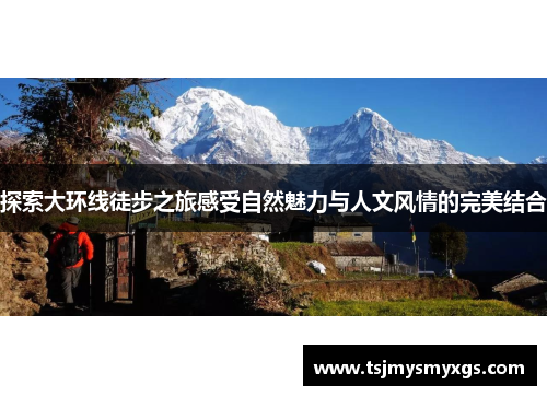 探索大环线徒步之旅感受自然魅力与人文风情的完美结合