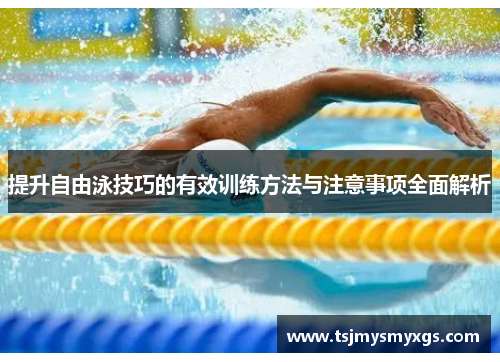 提升自由泳技巧的有效训练方法与注意事项全面解析