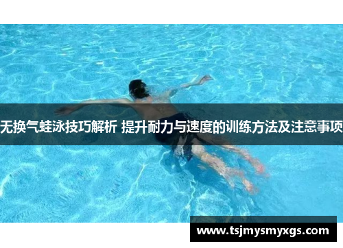 无换气蛙泳技巧解析 提升耐力与速度的训练方法及注意事项