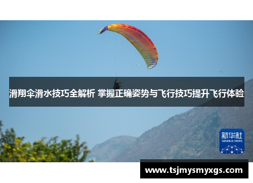 滑翔伞滑水技巧全解析 掌握正确姿势与飞行技巧提升飞行体验