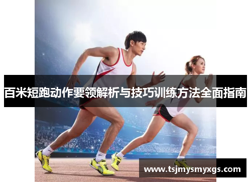 百米短跑动作要领解析与技巧训练方法全面指南