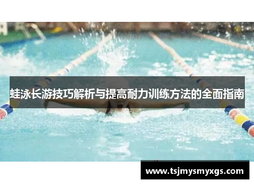 蛙泳长游技巧解析与提高耐力训练方法的全面指南
