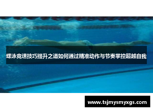 蝶泳竞速技巧提升之道如何通过精准动作与节奏掌控超越自我