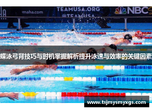 蝶泳弓背技巧与时机掌握解析提升泳速与效率的关键因素