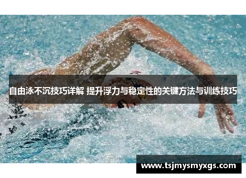 自由泳不沉技巧详解 提升浮力与稳定性的关键方法与训练技巧