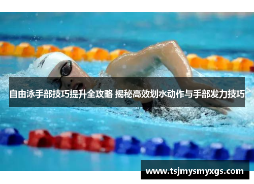 自由泳手部技巧提升全攻略 揭秘高效划水动作与手部发力技巧