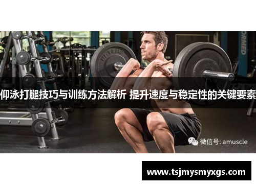 仰泳打腿技巧与训练方法解析 提升速度与稳定性的关键要素
